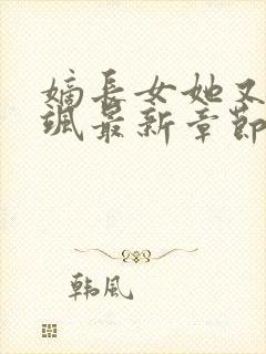 嫡长女她又美又飒最新章节列表最