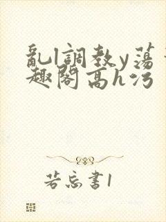 乱l调教y荡笔趣阁高h污