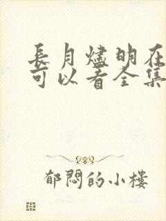 长月烬明在哪里可以看全集