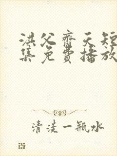 洪父齐天短剧全集免费播放在线观看