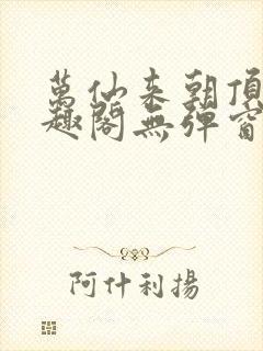 万仙来朝顶点笔趣阁无弹窗最新章节