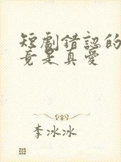 短剧错认的老公竟是真爱