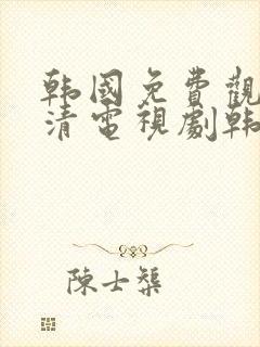 韩国免费观看高清电视剧韩剧两