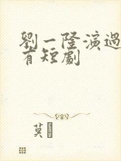 刘一隆演过的所有短剧