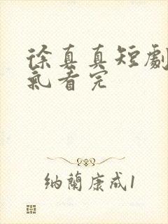 徐真真短剧一口气看完