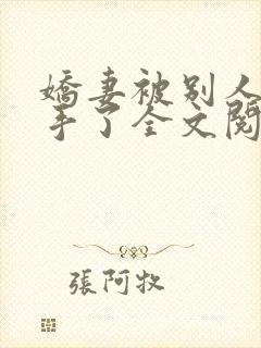 娇妻被别人追到手了全文阅读