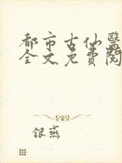 都市古仙医小说全文免费阅读无弹窗