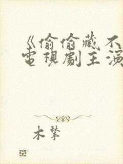 《偷偷藏不住》电视剧主演免费观看