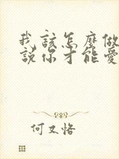 我该怎么做怎么说你才能爱我歌名叫什么