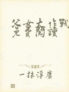 父女大作战小说免费阅读