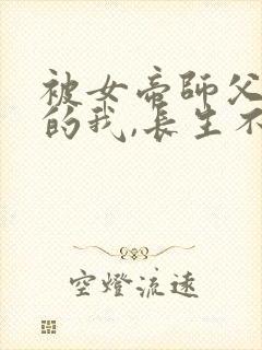 被女帝师父嫌弃的我,长生不死短剧全集