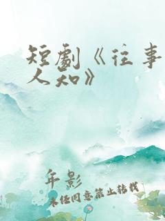 短剧《往事不为人知》