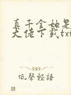 真千金她是全能大佬下载txt全文