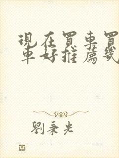 现在买车买什么车好推荐几款