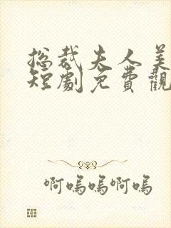 总裁夫人美又飒短剧免费观看