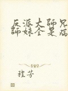 反派大师兄我的师妹全是病娇漫画免费