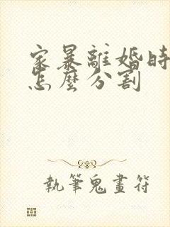 家暴离婚时财产怎么分割