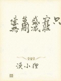 亿万盛宠只为你无删减版