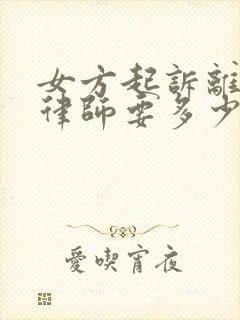 女方起诉离婚请律师要多少钱