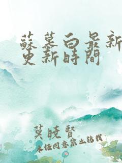 苏慕白最新章节更新时间