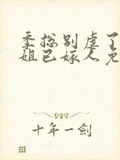 季总别虐了舒小姐已嫁人免费在线观看