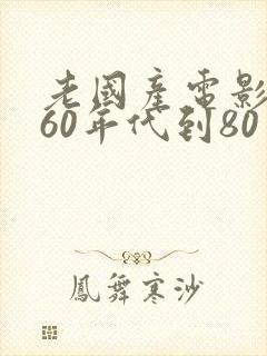 老国产电影大全60年代到80年代