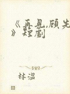 《再见,顾先生》短剧