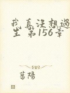 我真没想过要重生 第156章