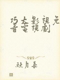 巧太影视免费观看电视剧