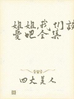 姐姐,我们谈恋爱吧全集