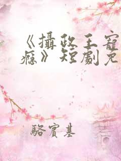 《摄政王宠妻上瘾》短剧免费观看