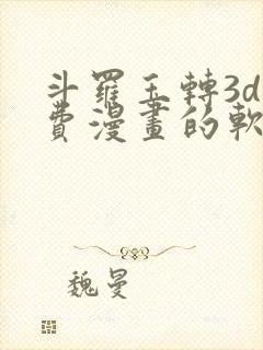 斗罗玉转3d免费漫画的软件