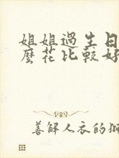 姐姐过生日送什么花比较好