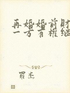 再婚婚前财产另一方有权继承吗