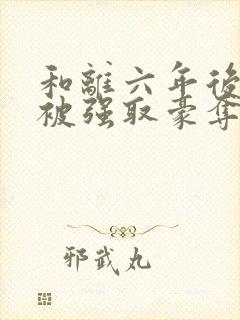 和离六年后,她被强取豪夺了