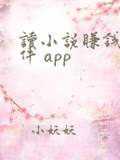 读小说赚钱的软件 app