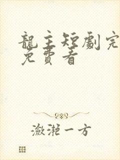 龙主短剧完整版免费看