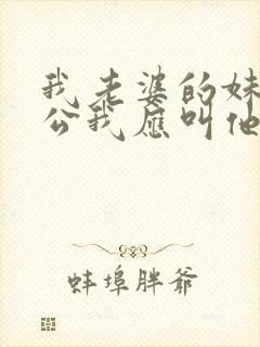 我老婆的妹妹老公我应叫他什么