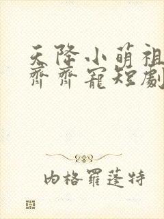 天降小萌祖全家齐齐宠短剧合集