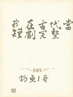 我在古代当王爷短剧完整