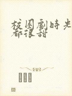 校园剧时光与你都很甜