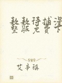 敖敖待捕漫画完整版免费下拉