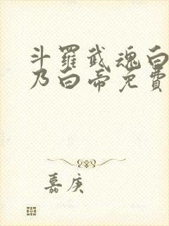 斗罗武魂白虎吾乃白帝免费阅读