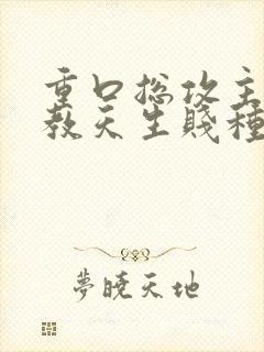 重口总攻主奴调教天生贱种h