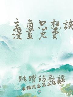 主角只想谈恋爱漫画免费