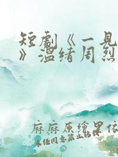 短剧《一见钟情》温绪周烈