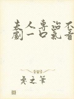 夫人专治不服短剧一口气看完