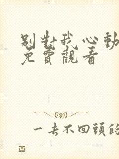 别对我心动短剧免费观看