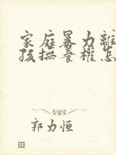 家庭暴力离婚小孩抚养权怎么判