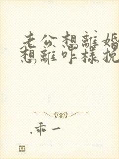 老公想离婚我不想离咋样挽留